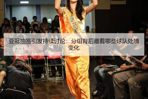 亚冠抽签引发持续讨论:分组背后藏着哪些球队处境变化